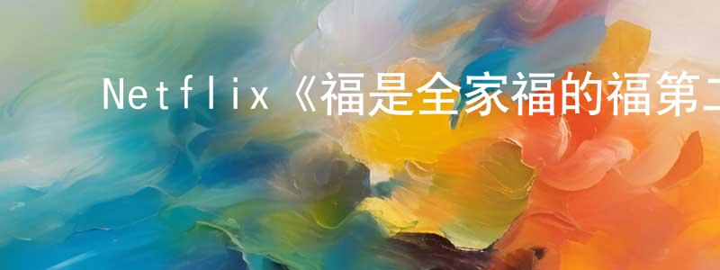 ﻿陈鸿伟发布﻿Netflix《福是全家福的福第二季》迅雷下载/在线观看/百度云-动漫/卡通-美剧天堂
